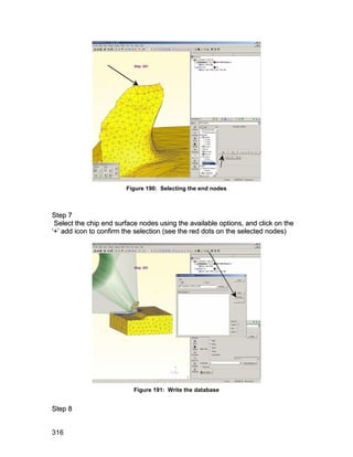 Figure 190: Selecting the end nodes



S te p 7
 Select the chip end surface nodes using the available options, and click on the
‘+’ add icon to confirm the selection (see the red dots on the selected nodes)




                           Figure 191: Write the database


S te p 8


316
 