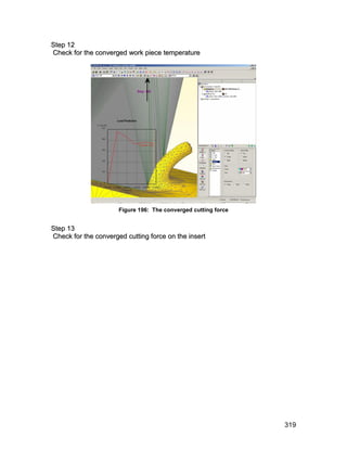 S te p 1 2
Check for the converged work piece temperature




                      Figure 196: The converged cutting force


S te p 1 3
Check for the converged cutting force on the insert




                                                                319
 