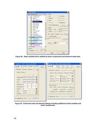 Figure 24: State variable list for additional strain components and element+nodal data.




Figure 25: Enhanced node and element dialogs including additional nodal variables and
                                strain components.




42
 