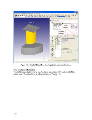 Multi-        User-
                                                                  Object        Defined

                                                            Single-
                                                            Object




        Figure 112: Detail of Object Tree showing object mode selection icons


Tree levels and functions
The right mouse button menu has functions associated with each level of the
object tree. The object tree levels are shown in Figure 113.




182
 