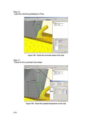 S te p 1 0
Load the machining database in Post.




                 Figure 194: Check the corrected shape of the chip


S te p 1 1
Check for the corrected chip shape




              Figure 195: Check the updated temperature on the chip




318
 