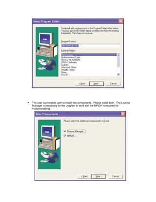  
The user is prompted user to install two components. Please install both. The License
Manager is necessary for the program to work and the MPICH is required for
multiprocessing.
 