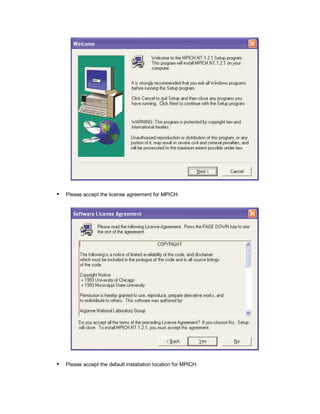  
Please accept the license agreement for MPICH.
 
Please accept the default installation location for MPICH.
 