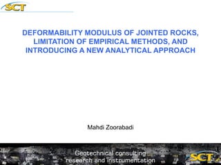 DEFORMABILITY MODULUS OF JOINTED ROCKS,
LIMITATION OF EMPIRICAL METHODS, AND
INTRODUCING A NEW ANALYTICAL APPROACH
Mahdi Zoorabadi
 
