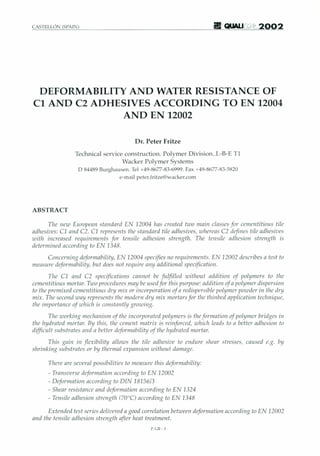 CASTELL6!.: (SPAI!':)
DEFORMABILITY AND WATER RESISTANCE OF
C1 AND C2 ADHESIVES ACCORDING TO EN 12004
AND EN 12002
D r. Peter Fritze
Technical service construction. Polymer Divisi on..L-B-E T I
Wacker Polymer Systems
D 84489 Burg hause n. Tel +49-8677-83-6999. Fax +49-8677-83-5820
e-mail pctcr.fritzestwacker.com
ABSTRACT
Th e Ilew European standard EN 12004 has created two main classesfor ccmc ntitious tile
adhcsiucs:C1 mill C2. C1 reprceents thestnndard tile adhcsiocs, tolicrcas C2 defines tile mibcsiucs
toitlt illcreased requirements for tensile adhesion strength. The ieusi!e adhesion strellgtlt is
determined according to EN 1348.
GJIlcemillg deforlllallility, EN 12004 specifics I/O reqllirelllellts. EN 12002 describes a test to
measure deforlllability, but does no! require1111.'1 additional specification.
The C1 and C2 specifications cannot lie [uljilled ioitho u! addition of polYlllers to the
celllelltiiious mortar. Two proccdII res lIIay lIe usedfor titis I'llrpose:addition ofapolYlller dispcrsion
to thepremixed ccntcntitious dry lIIix orillcorporatioll of a rcdispcrsiblc polyIller powderill the dry
mix. Th e secolld way represents the 1II0dem dry m ix mortars for the ihinbcd application technique,
the importance of iohich is cO
llstlllllly growillg.
The workillg ntcclumisnt of tiu: incorporated polumcr» is the[ormation of polinuer IIridges ill
the Itydrated mortar. By this, IIIL' cement matrix is reinforced, tohich leads to a better adhesion to
dif
ficult substrates and a better deforlllilbility of the hydrated mortar.
This gllill in flexibilily allou» the tile adhesive to endure shear stresses, mused e.g. /1.'1
sltrillkillg substrates or by therntal expansion unthoul dnnuig».
There lirescnerat possibilities to llleasure this deforlllilbility:
- Trnnsuersc deformation according to EN 12002
- Dcfonnation acconiing to DIN 18156/3
- Shear resistance and deformation according to EN 1324
- Tensile adhesion strCIIgtll (700C) according to EN 1348
Extended test series dcliocrcd II good correlation bctuxen deformation according to EN 12002
and the tensile Ildllesiol/ stm lglll lifter heat treatment,
1'
. GIl-3
 
