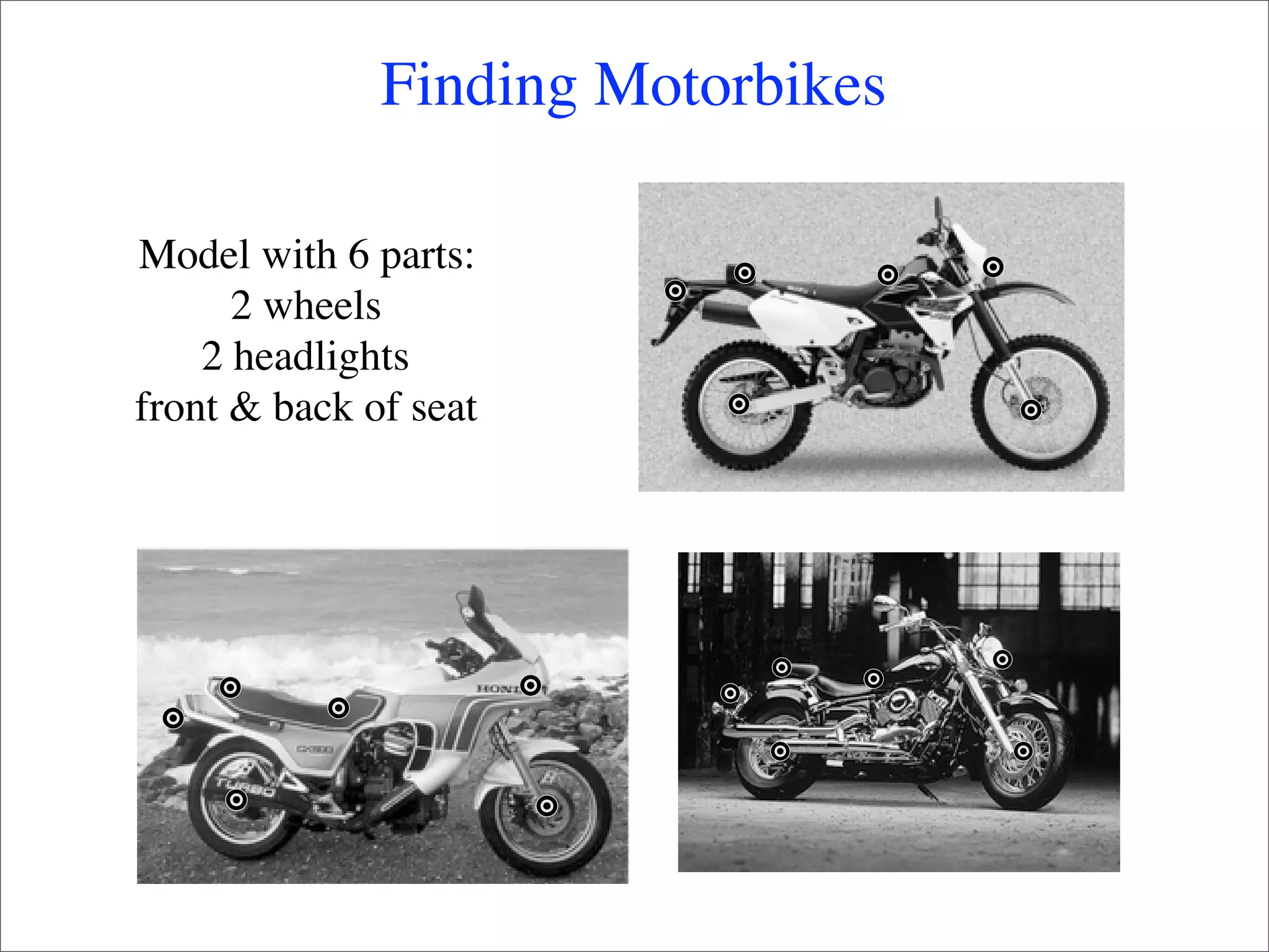 Finding Motorbikes

Model with 6 parts:
      2 wheels
    2 headlights
front & back of seat
 