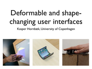 Deformable and shape-
changing user interfaces
Kasper Hornbæk, University of Copenhagen
 