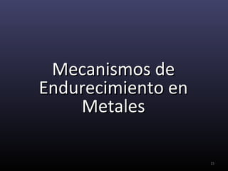 Mecanismos de
Endurecimiento en
    Metales

                    15
 