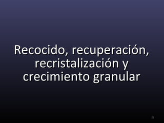 Recocido, recuperación,
   recristalización y
 crecimiento granular

                          25
 