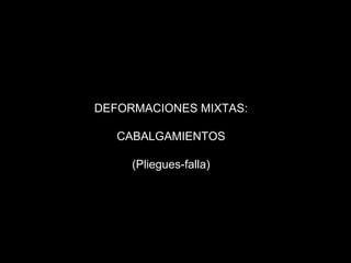 DEFORMACIONES MIXTAS: CABALGAMIENTOS (Pliegues-falla) 