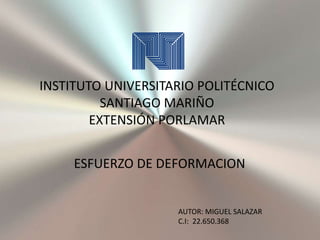 ESFUERZO DE DEFORMACION
INSTITUTO UNIVERSITARIO POLITÉCNICO
SANTIAGO MARIÑO
EXTENSIÓN PORLAMAR
AUTOR: MIGUEL SALAZAR
C.I: 22.650.368
 