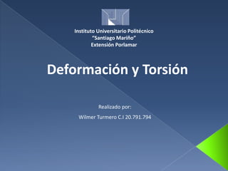 Instituto Universitario Politécnico
“Santiago Mariño”
Extensión Porlamar

Deformación y Torsión
Realizado por:
Wilmer Turmero C.I 20.791.794

 