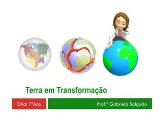 Terra em Transformação
CNat 7ºAno Prof.ª Gabriela Salgado
 