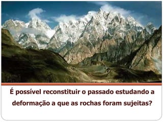 É possível reconstituir o passado estudando a
deformação a que as rochas foram sujeitas?
 