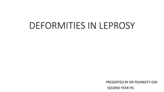 DEFORMITIES IN LEPROSY
PRESENTED BY DR PDIANGTY GIRI
SECOND YEAR PG
 