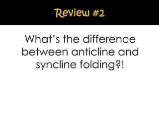 What’s the difference
between anticline and
syncline folding?!

 