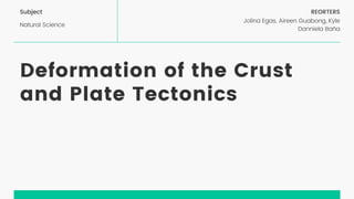 Deformation of the Crust
and Plate Tectonics
REORTERS
Jolina Egas, Aireen Guabong, Kyle
Danniela Baña
Subject
Natural Science
 