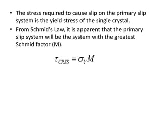• The stress required to cause slip on the primary slip
system is the yield stress of the single crystal.
• From Schmid's Law, it is apparent that the primary
slip system will be the system with the greatest
Schmid factor (M).
MYCRSS  
 