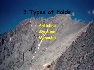 3 Types of Folds
• Anticline
• Syncline
• Monoclin
 