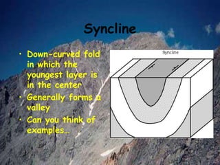 Syncline
• Down-curved fold
in which the
youngest layer is
in the center
• Generally forms a
valley
• Can you think of
examples…
 