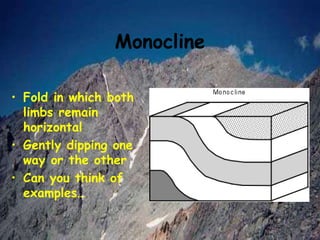 Monocline
• Fold in which both
limbs remain
horizontal
• Gently dipping one
way or the other
• Can you think of
examples…
 