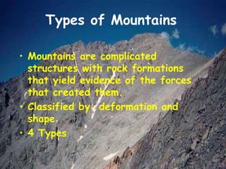 Types of Mountains
• Mountains are complicated
structures with rock formations
that yield evidence of the forces
that created them.
• Classified by: deformation and
shape
• 4 Types
 
