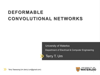 Terry Taewoong Um (terry.t.um@gmail.com)
University of Waterloo
Department of Electrical & Computer Engineering
Terry T. Um
DEFORMABLE
CONVOLUTIONAL NETWORKS
1
 