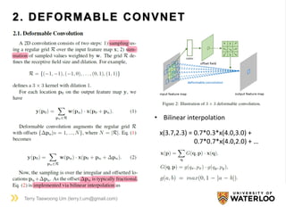 2. DEFORMABLE CONVNET
Terry Taewoong Um (terry.t.um@gmail.com)
x(3.7,2.3) = 0.7*0.3*x(4.0,3.0) +
0.7*0.7*x(4.0,2.0) + …
• Bilinear interpolation
 