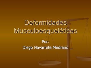 Deformidades Musculoesqueléticas Por: Diego Navarrete Medrano 