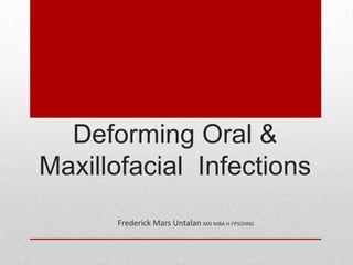 Deforming Oral &
Maxillofacial Infections
      Frederick Mars Untalan MD MBA H FPSOHNS
 
