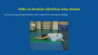 Vežbe za korekciju kifotičnog lošeg držanja
3 . Iz početnog položaja istežemo ruke u napred bez odizanja sa podloge.
 