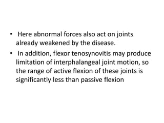 • Here abnormal forces also act on joints
already weakened by the disease.
• In addition, flexor tenosynovitis may produce...