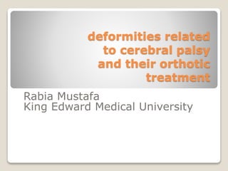 deformities related
to cerebral palsy
and their orthotic
treatment
Rabia Mustafa
King Edward Medical University
 