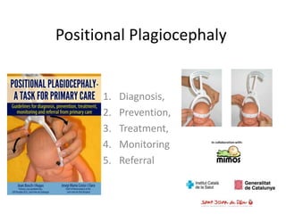Positional Plagiocephaly
1. Diagnosis,
2. Prevention,
3. Treatment,
4. Monitoring
5. Referral
 