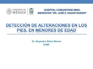 HOSPITALCOMUNITARIOIMSS-
BIENESTAR "DR. JOSÉ E. NAZAR RAIDEN"
Dr. Alejandro Belen Marias
R3MF
 