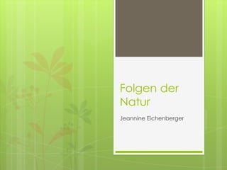 Folgen der
Natur
Jeannine Eichenberger
 
