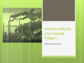 Wirtschaftliche
und soziale
Folgen
Damaris Gomez
 