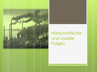 Wirtschaftliche
und soziale
Folgen
 