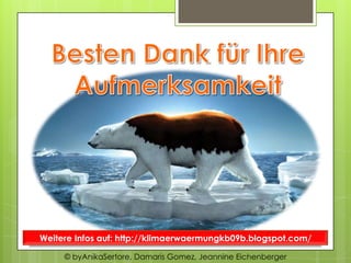 Weitere Infos auf: http://klimaerwaermungkb09b.blogspot.com/

     © byAnikaSertore, Damaris Gomez, Jeannine Eichenberger
 