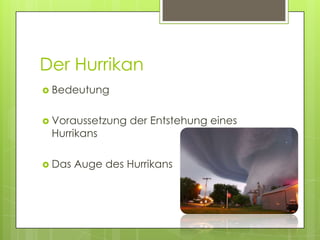 Der Hurrikan
 Bedeutung


 Voraussetzung   der Entstehung eines
 Hurrikans

 Das   Auge des Hurrikans
 