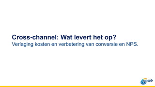 Cross-channel: Wat levert het op?
Verlaging kosten en verbetering van conversie en NPS.
 