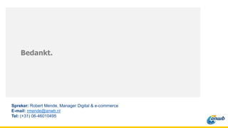 Bedankt.
Spreker: Robert Mende, Manager Digital & e-commerce
E-mail: rmende@anwb.nl
Tel: (+31) 06-46010495
 
