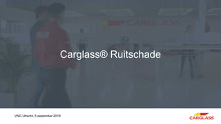 Carglass® Ruitschade
VNG Utrecht, 5 september 2019
 