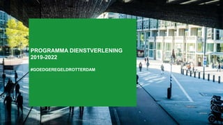 PROGRAMMA DIENSTVERLENING
2019-2022
#GOEDGEREGELDROTTERDAM
 