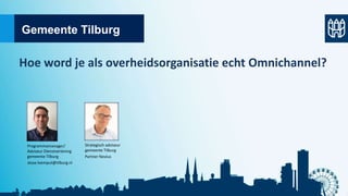 Gemeente Tilburg
Hoe word je als overheidsorganisatie echt Omnichannel?
Programmamanager/
Adviseur Dienstverlening
gemeente Tilburg
Jesse.leemput@tilburg.nl
Strategisch adviseur
gemeente Tilburg
Partner Novius
 