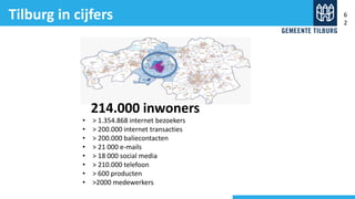 • > 1.354.868 internet bezoekers
• > 200.000 internet transacties
• > 200.000 baliecontacten
• > 21 000 e-mails
• > 18 000 social media
• > 210.000 telefoon
• > 600 producten
• >2000 medewerkers
Tilburg in cijfers
214.000 inwoners
6
2
 