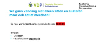 We gaan vandaag niet alleen zitten en luisteren
maar ook actief meedoen!
Ga naar www.menti.com en gebruik de code 48 94 84
Invullen:
• uw naam
• + naam van uw organisatie
 