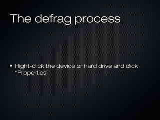 The defrag processThe defrag process
Right-click the device or hard drive and clickRight-click the device or hard drive and click
“Properties”“Properties”
 
