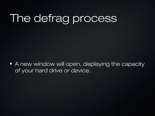 The defrag processThe defrag process
A new window will open, displaying the capacityA new window will open, displaying the capacity
of your hard drive or device.of your hard drive or device.
 