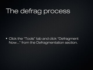 The defrag processThe defrag process
Click the “Tools” tab and click “DefragmentClick the “Tools” tab and click “Defragment
Now...” from the Defragmentation section.Now...” from the Defragmentation section.
 